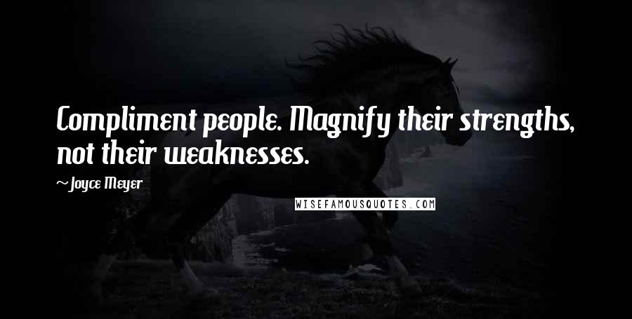 Joyce Meyer Quotes: Compliment people. Magnify their strengths, not their weaknesses.