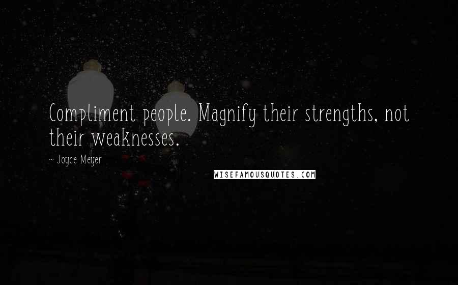 Joyce Meyer Quotes: Compliment people. Magnify their strengths, not their weaknesses.