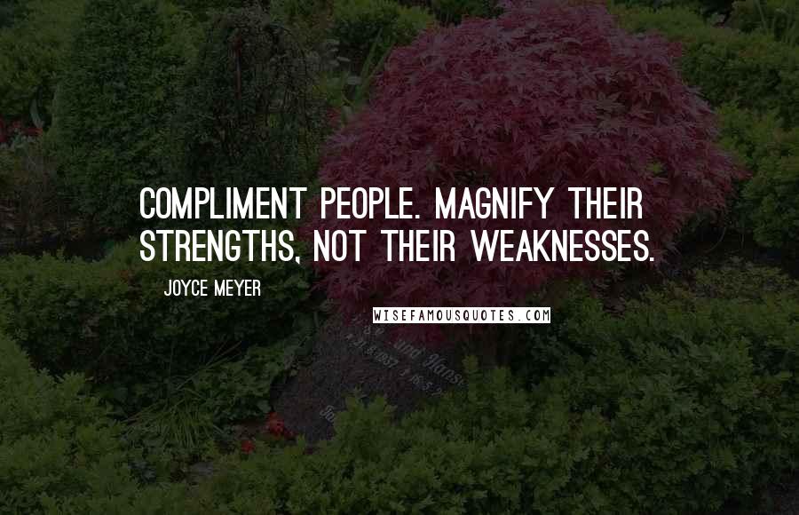 Joyce Meyer Quotes: Compliment people. Magnify their strengths, not their weaknesses.