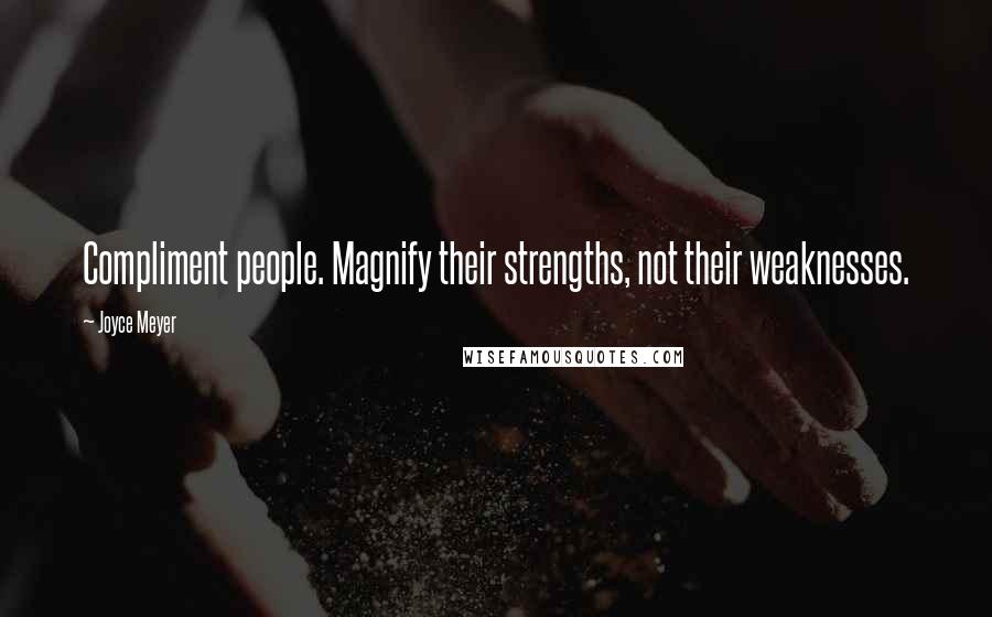 Joyce Meyer Quotes: Compliment people. Magnify their strengths, not their weaknesses.