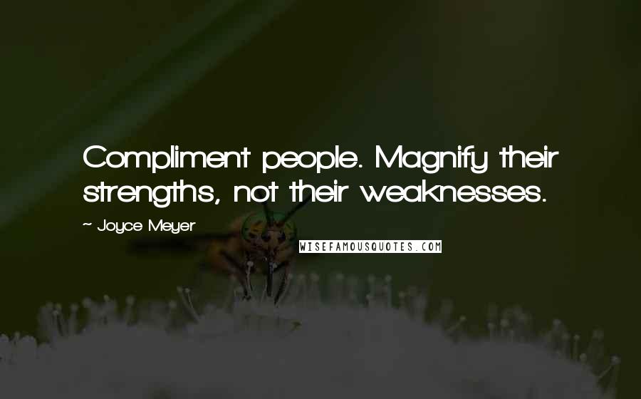 Joyce Meyer Quotes: Compliment people. Magnify their strengths, not their weaknesses.