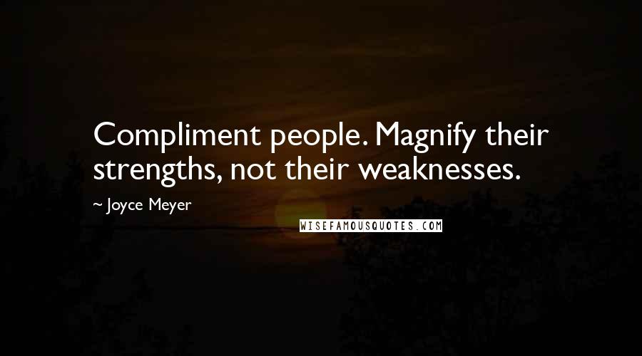 Joyce Meyer Quotes: Compliment people. Magnify their strengths, not their weaknesses.