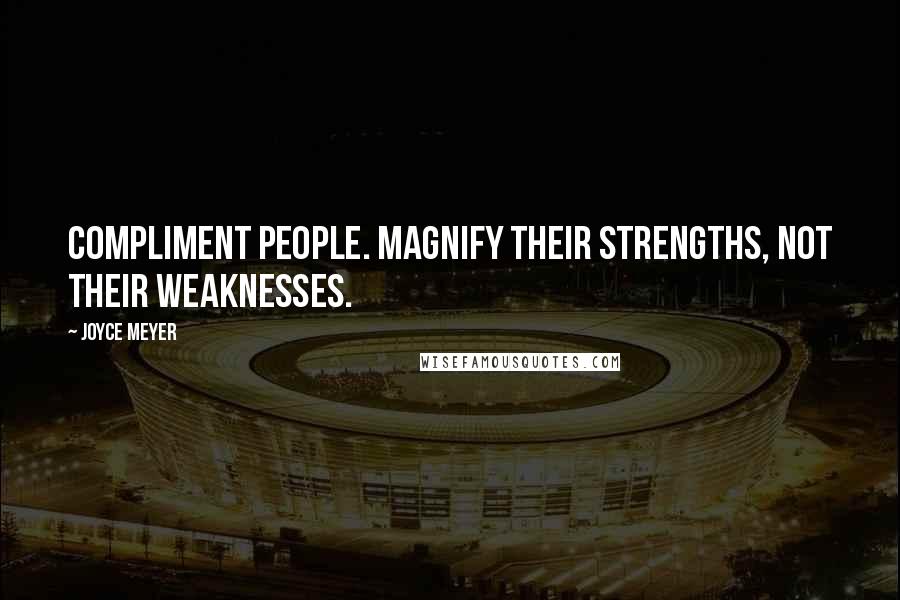 Joyce Meyer Quotes: Compliment people. Magnify their strengths, not their weaknesses.