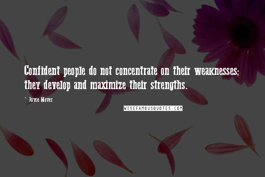 Joyce Meyer Quotes: Confident people do not concentrate on their weaknesses; they develop and maximize their strengths.