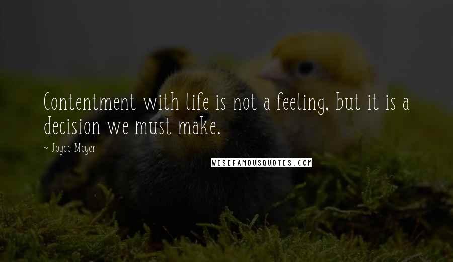 Joyce Meyer Quotes: Contentment with life is not a feeling, but it is a decision we must make.