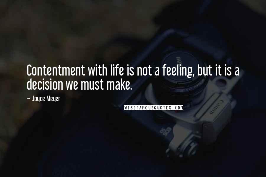 Joyce Meyer Quotes: Contentment with life is not a feeling, but it is a decision we must make.