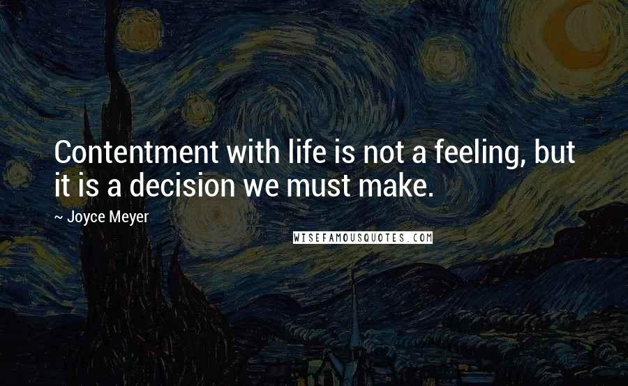 Joyce Meyer Quotes: Contentment with life is not a feeling, but it is a decision we must make.