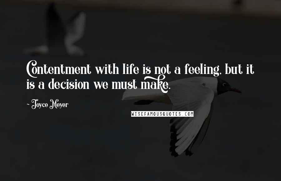 Joyce Meyer Quotes: Contentment with life is not a feeling, but it is a decision we must make.