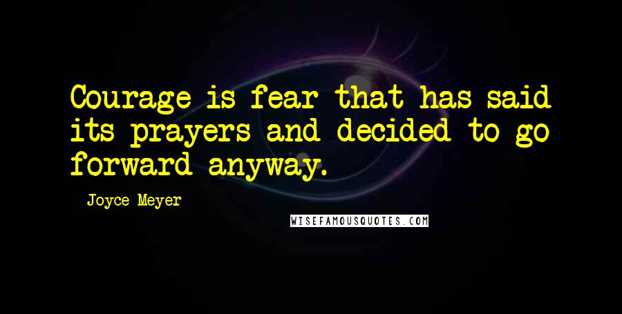 Joyce Meyer Quotes: Courage is fear that has said its prayers and decided to go forward anyway.