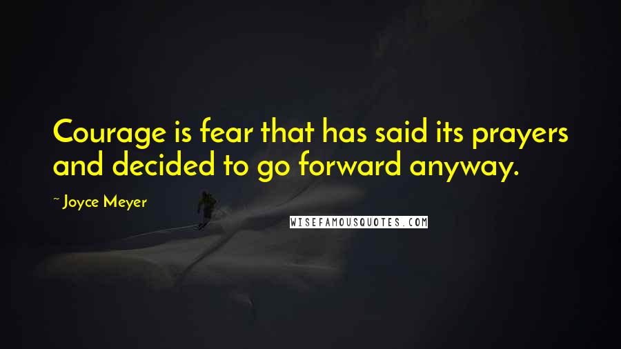 Joyce Meyer Quotes: Courage is fear that has said its prayers and decided to go forward anyway.