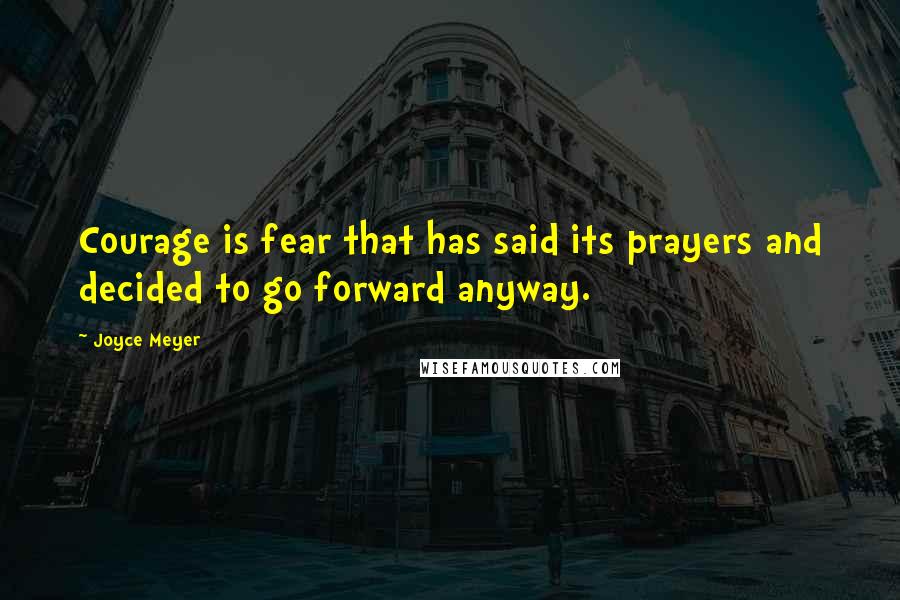 Joyce Meyer Quotes: Courage is fear that has said its prayers and decided to go forward anyway.