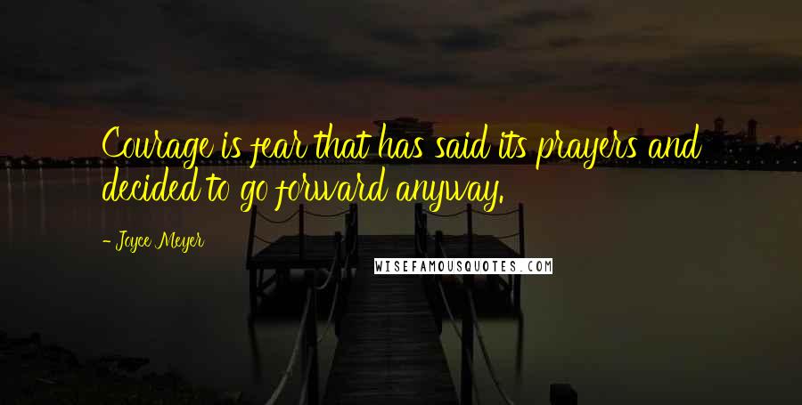 Joyce Meyer Quotes: Courage is fear that has said its prayers and decided to go forward anyway.