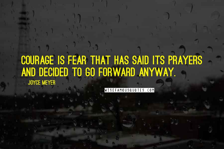 Joyce Meyer Quotes: Courage is fear that has said its prayers and decided to go forward anyway.