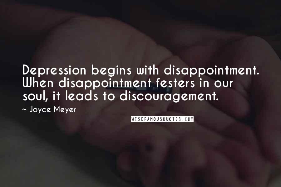 Joyce Meyer Quotes: Depression begins with disappointment. When disappointment festers in our soul, it leads to discouragement.