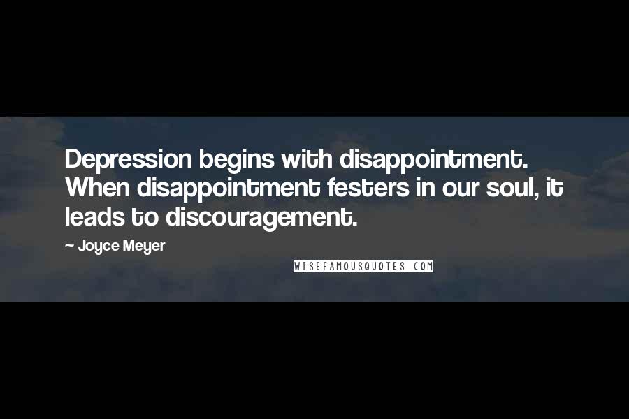 Joyce Meyer Quotes: Depression begins with disappointment. When disappointment festers in our soul, it leads to discouragement.