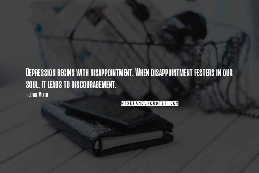 Joyce Meyer Quotes: Depression begins with disappointment. When disappointment festers in our soul, it leads to discouragement.