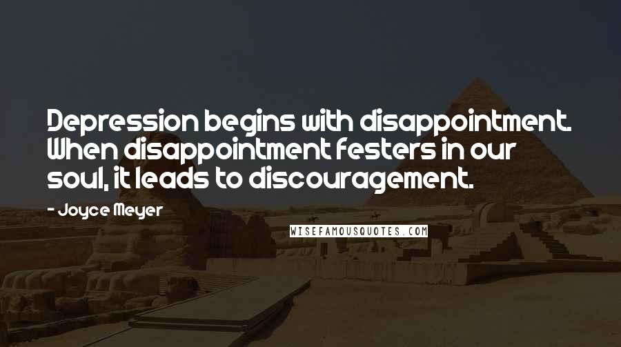 Joyce Meyer Quotes: Depression begins with disappointment. When disappointment festers in our soul, it leads to discouragement.