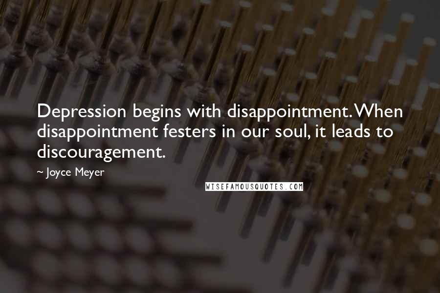 Joyce Meyer Quotes: Depression begins with disappointment. When disappointment festers in our soul, it leads to discouragement.