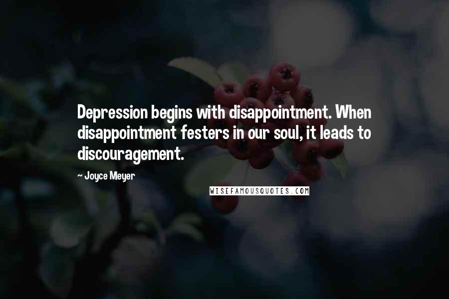 Joyce Meyer Quotes: Depression begins with disappointment. When disappointment festers in our soul, it leads to discouragement.