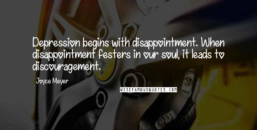 Joyce Meyer Quotes: Depression begins with disappointment. When disappointment festers in our soul, it leads to discouragement.