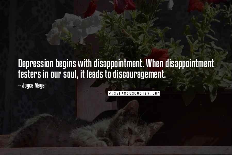 Joyce Meyer Quotes: Depression begins with disappointment. When disappointment festers in our soul, it leads to discouragement.