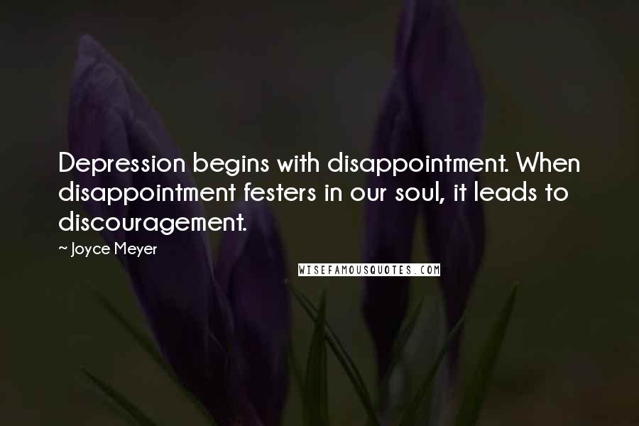 Joyce Meyer Quotes: Depression begins with disappointment. When disappointment festers in our soul, it leads to discouragement.