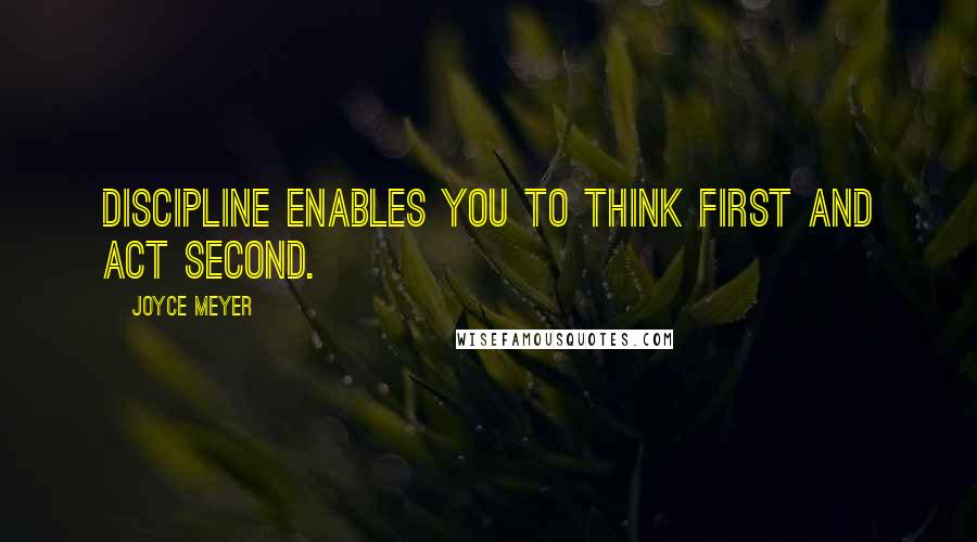 Joyce Meyer Quotes: Discipline enables you to think first and act second.