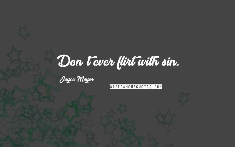 Joyce Meyer Quotes: Don't ever flirt with sin.
