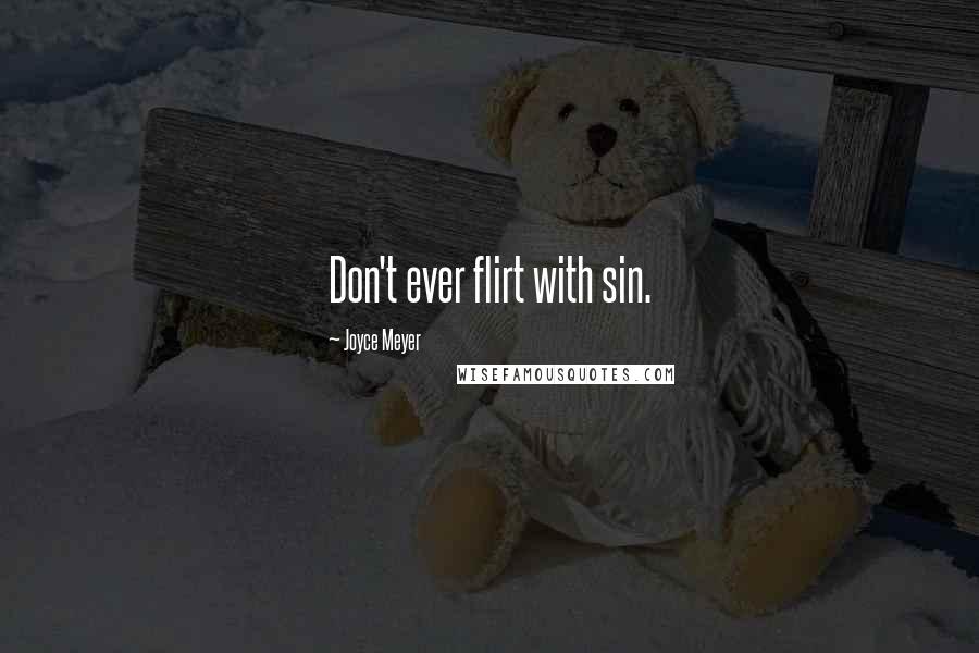 Joyce Meyer Quotes: Don't ever flirt with sin.