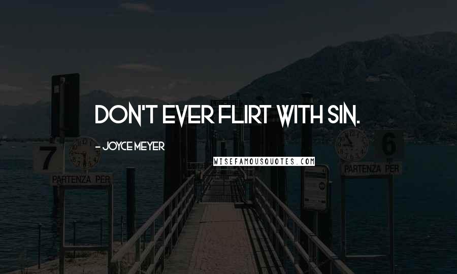 Joyce Meyer Quotes: Don't ever flirt with sin.