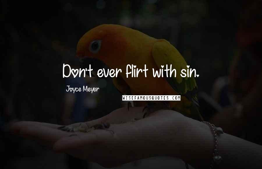 Joyce Meyer Quotes: Don't ever flirt with sin.
