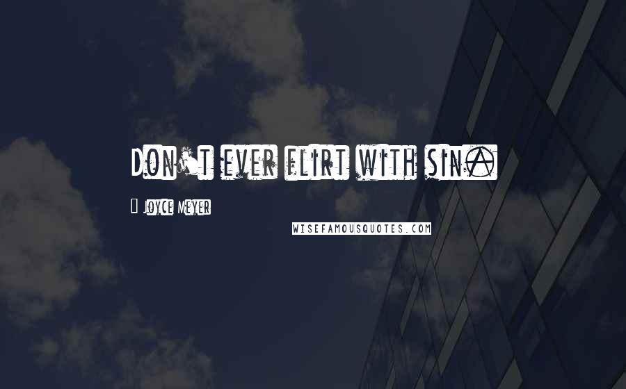 Joyce Meyer Quotes: Don't ever flirt with sin.