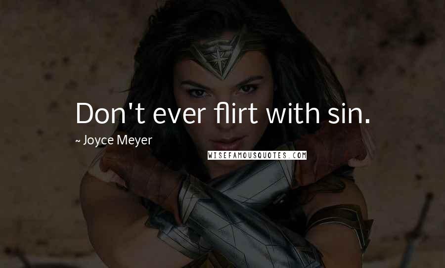 Joyce Meyer Quotes: Don't ever flirt with sin.