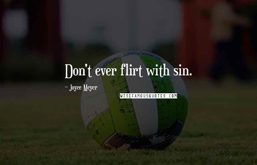 Joyce Meyer Quotes: Don't ever flirt with sin.