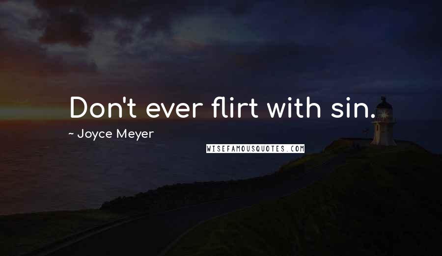 Joyce Meyer Quotes: Don't ever flirt with sin.