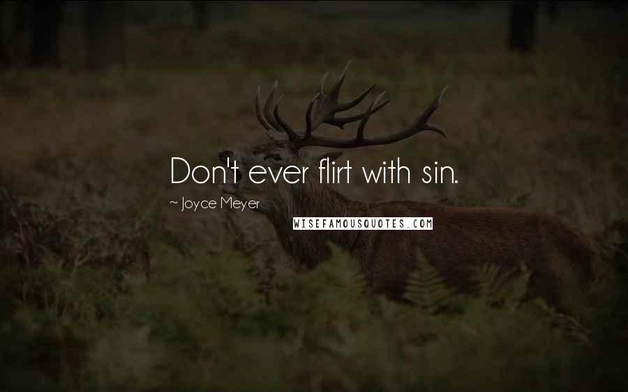 Joyce Meyer Quotes: Don't ever flirt with sin.