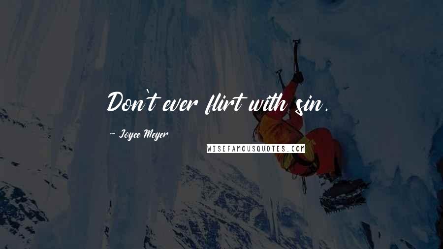 Joyce Meyer Quotes: Don't ever flirt with sin.