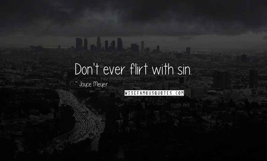 Joyce Meyer Quotes: Don't ever flirt with sin.