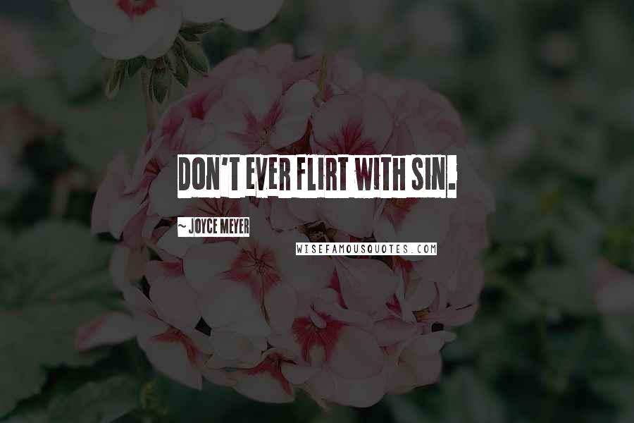 Joyce Meyer Quotes: Don't ever flirt with sin.