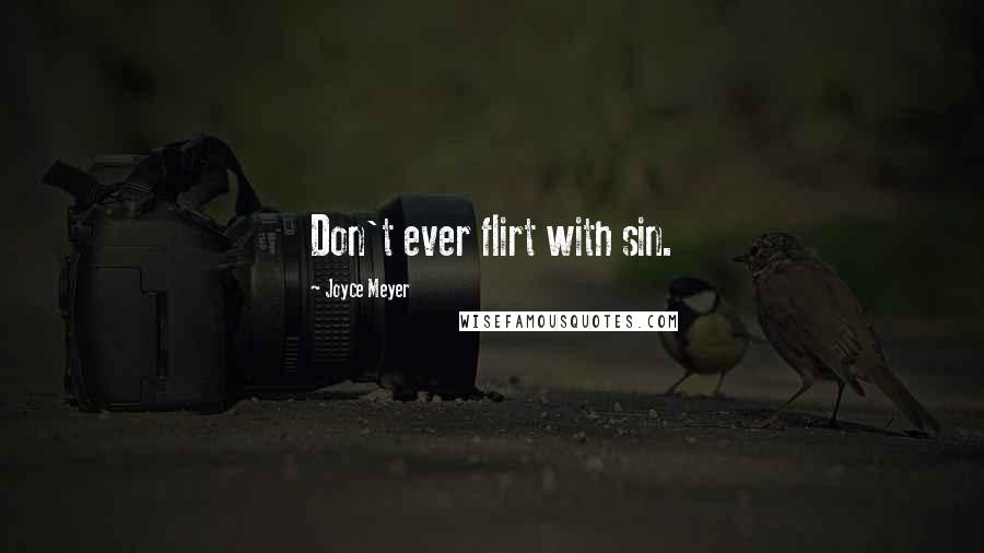 Joyce Meyer Quotes: Don't ever flirt with sin.