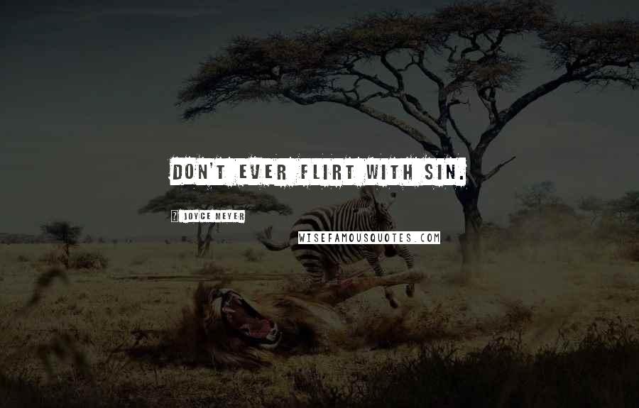 Joyce Meyer Quotes: Don't ever flirt with sin.