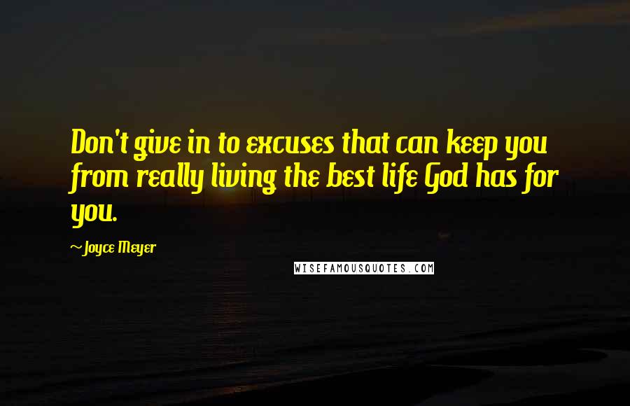 Joyce Meyer Quotes: Don't give in to excuses that can keep you from really living the best life God has for you.