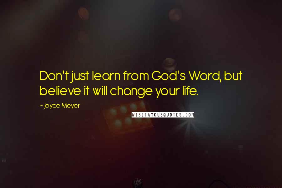 Joyce Meyer Quotes: Don't just learn from God's Word, but believe it will change your life.