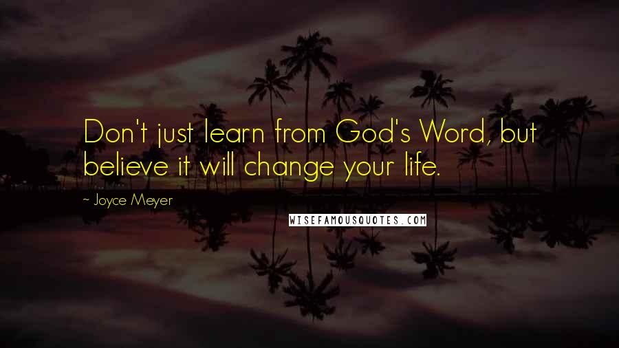 Joyce Meyer Quotes: Don't just learn from God's Word, but believe it will change your life.