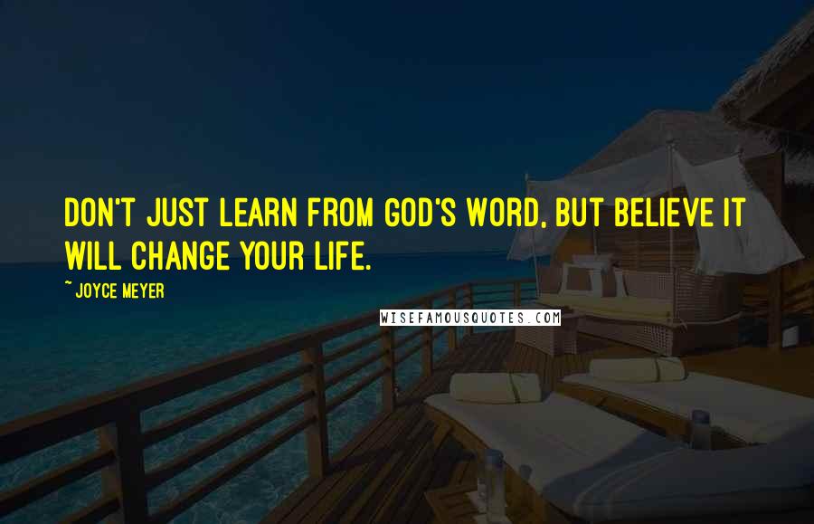 Joyce Meyer Quotes: Don't just learn from God's Word, but believe it will change your life.