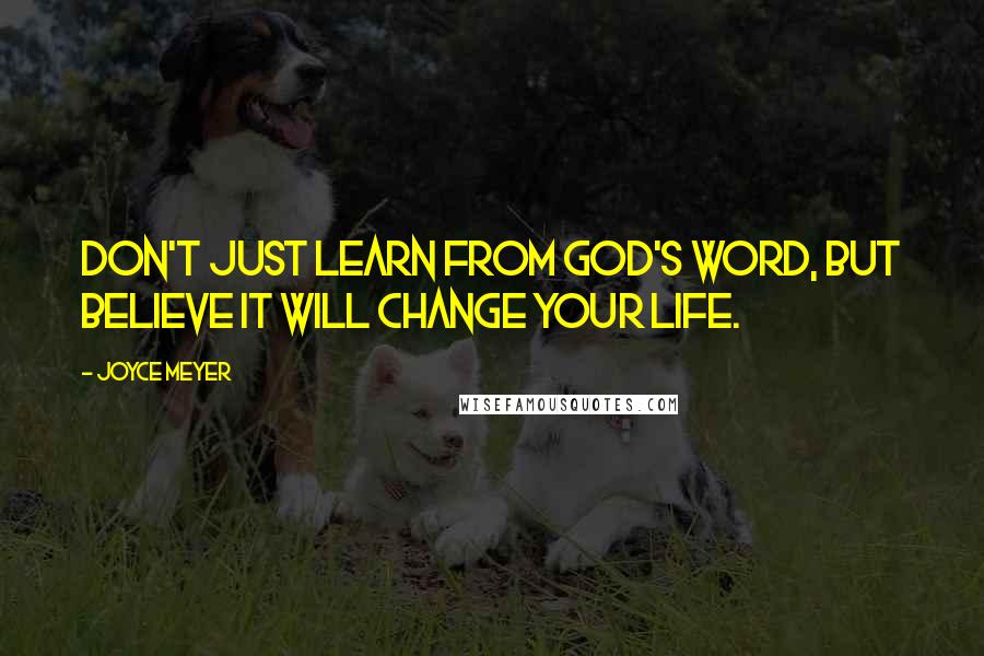 Joyce Meyer Quotes: Don't just learn from God's Word, but believe it will change your life.