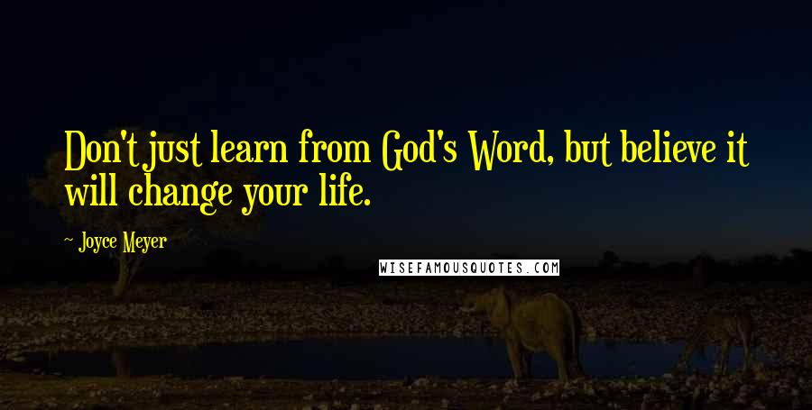 Joyce Meyer Quotes: Don't just learn from God's Word, but believe it will change your life.