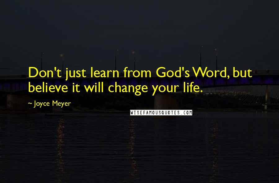 Joyce Meyer Quotes: Don't just learn from God's Word, but believe it will change your life.