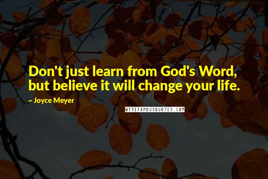 Joyce Meyer Quotes: Don't just learn from God's Word, but believe it will change your life.