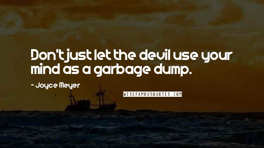 Joyce Meyer Quotes: Don't just let the devil use your mind as a garbage dump.